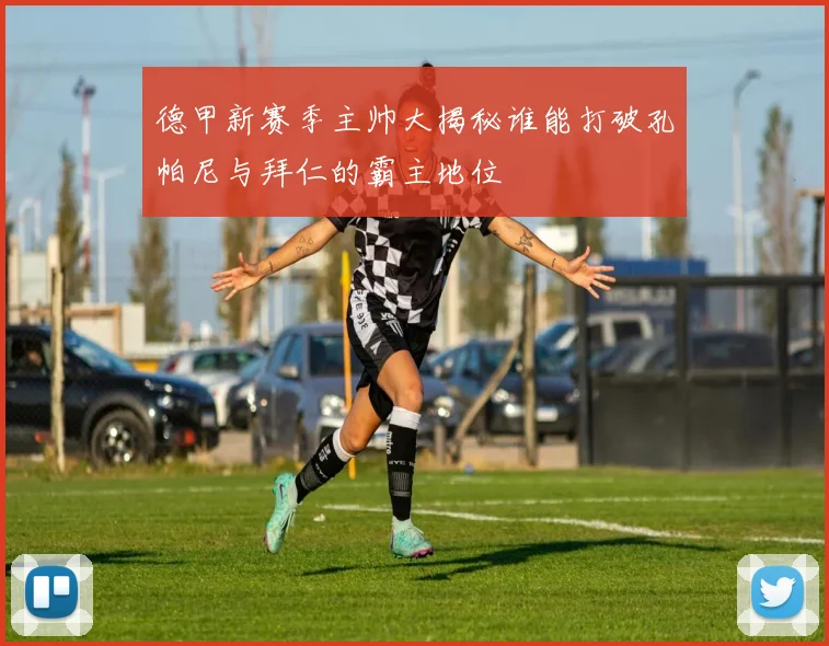 德甲新赛季主帅大揭秘谁能打破孔帕尼与拜仁的霸主地位