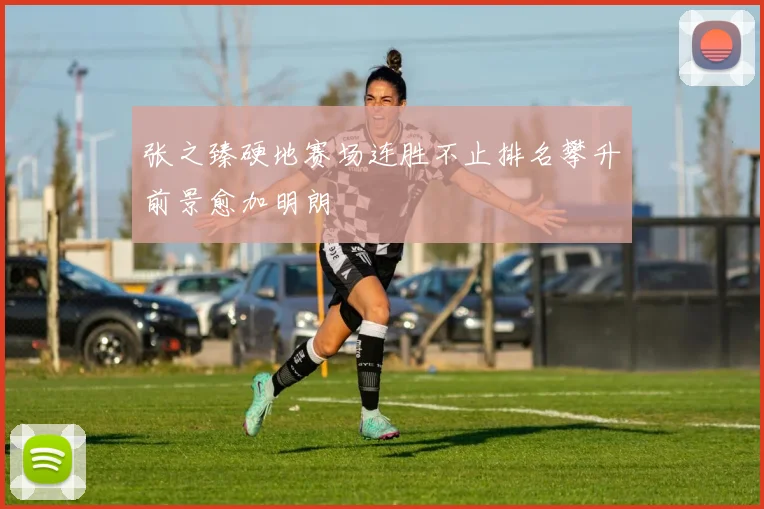 张之臻硬地赛场连胜不止排名攀升前景愈加明朗