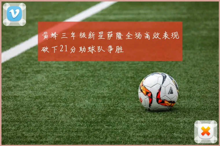 黄蜂三年级新星萨隆全场高效表现砍下21分助球队争胜