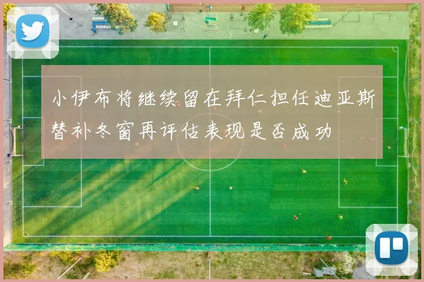 小伊布将继续留在拜仁担任迪亚斯替补冬窗再评估表现是否成功