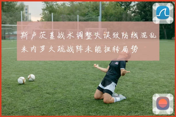 斯卢茨基战术调整失误致防线混乱米内罗久疏战阵未能扭转局势